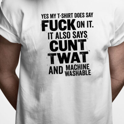 T-shirt: Yes my t-shirt does say fuck on it. It also says cunt twat and machine washable