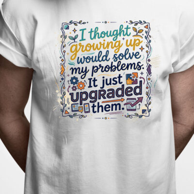 T-shirt:I thought growing up would solve my problems. It just upgraded them
