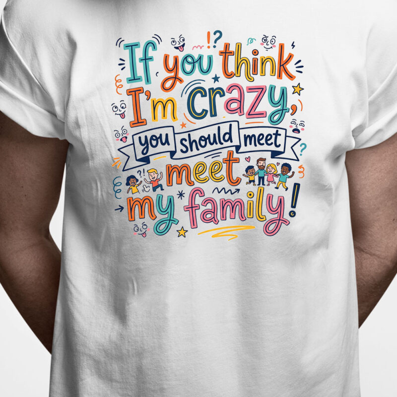 T-shirt: If you think I'm crazy, you should meet my family!
