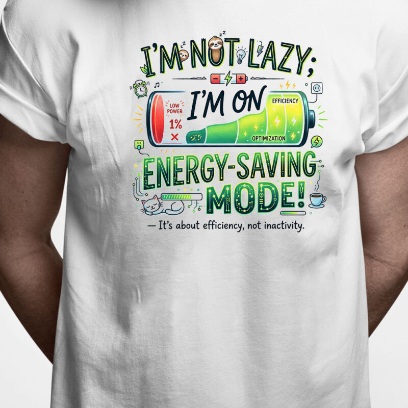 T-shirt: I'm not lazy. I'm on energy-saving mode. It's about efficiency, not inactivity