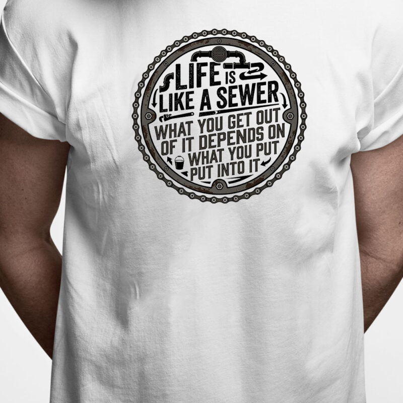 T-shirt: Life is like a sewer. What you get out of it depends on what you put into it