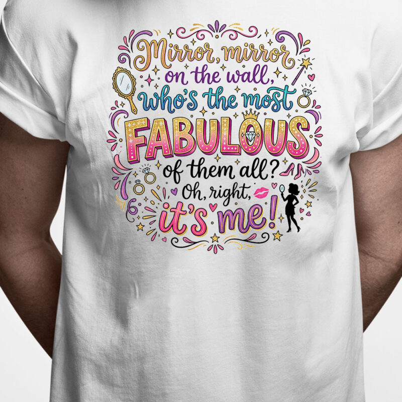 T-shirt: Mirror, mirror on the wall - who's the most fabolous of them all? Oh right, it's me