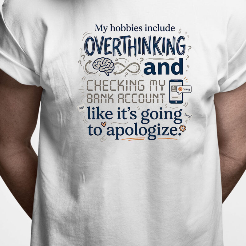 T-shirt: My hobbies include overthinking and checking my bank account like it's going to apologize