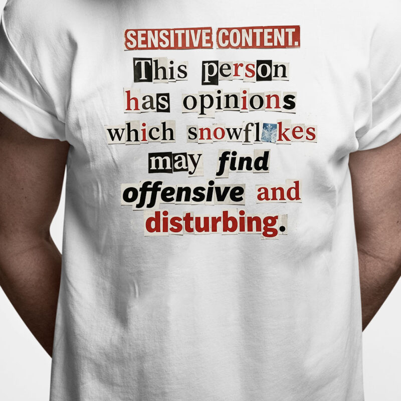 T-shirt: Sensitive content. This person has opinions which snowflakes may find offensive and disturbing