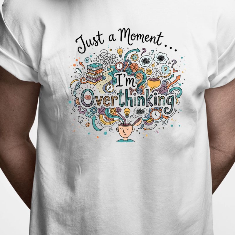 T-shirt: Just a moment - I'm overthinking