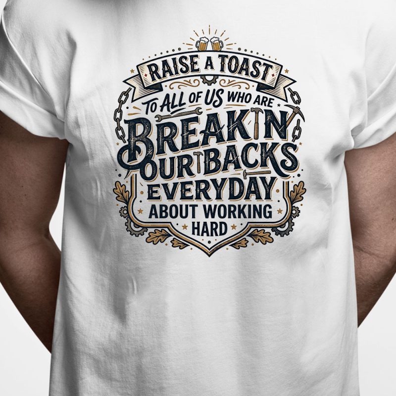 T-shirt: Raise a toast to all of us who are breakin our backs everyday about working hard